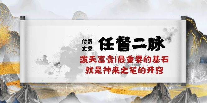 某付费文章《任督 二脉 泼天富贵|最重要的基石 就是神来之笔的开窍|万字》-刀客资源网