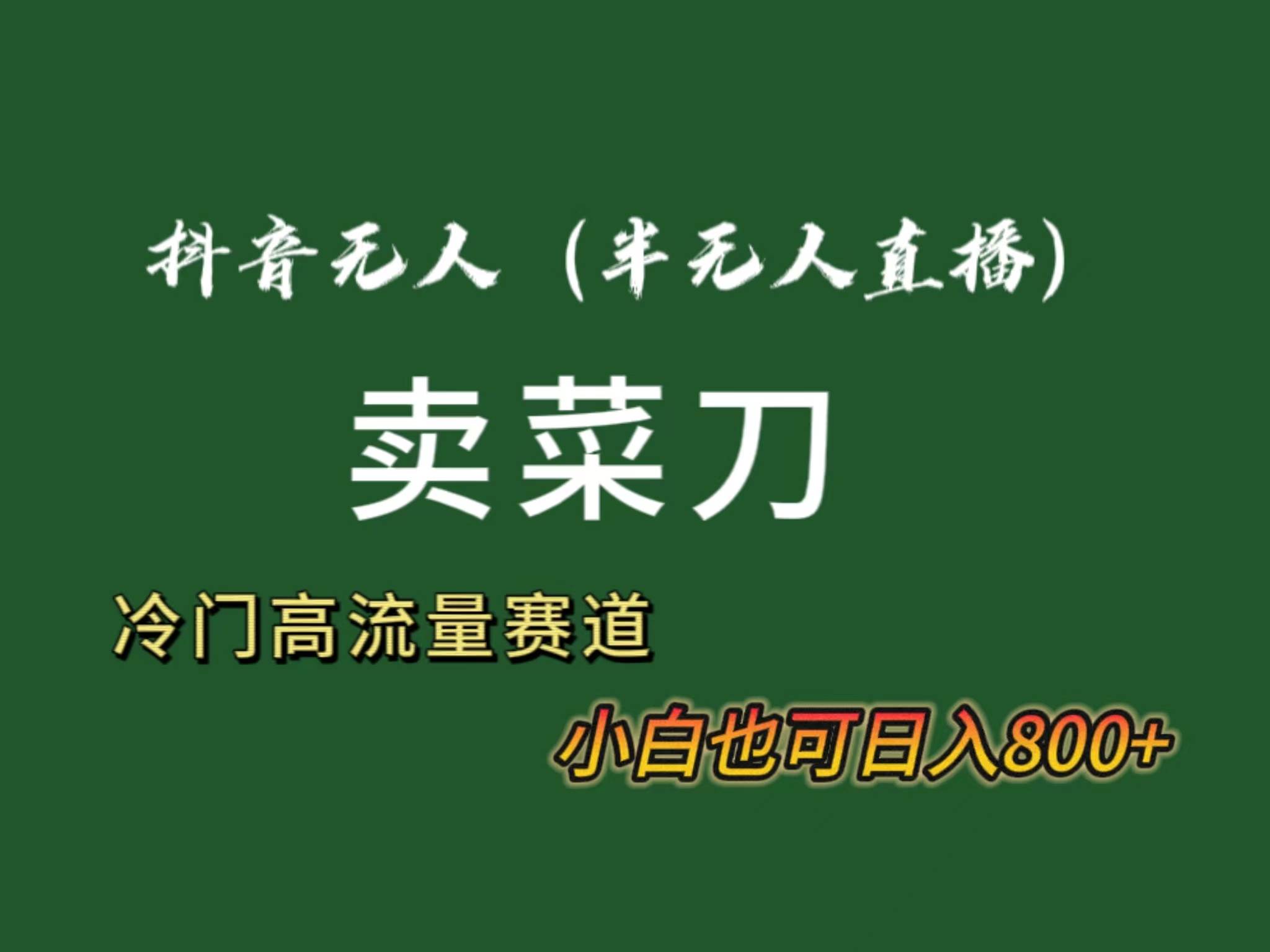 抖音无人（半无人）直播卖菜刀日入800+！冷门品流量大，全套教程+软件！-刀客资源网