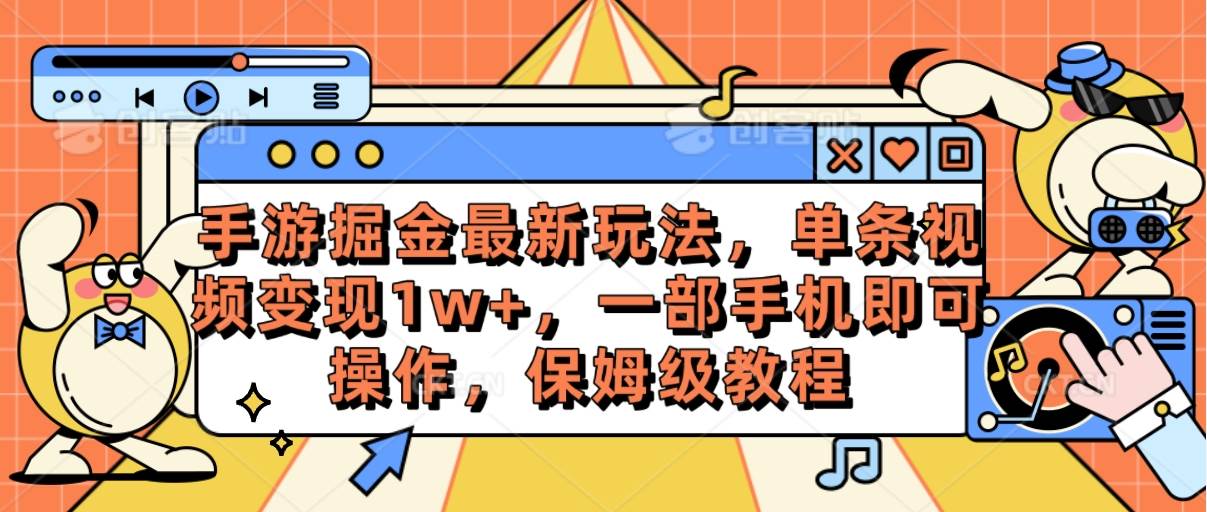 手游掘金最新玩法，单条视频变现1w+，一部手机即可操作，保姆级教程-刀客资源网