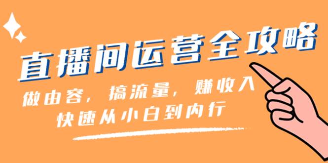 直播间-运营全攻略：做由容，搞流量，赚收入一快速从小白到内行（46节课）-刀客资源网