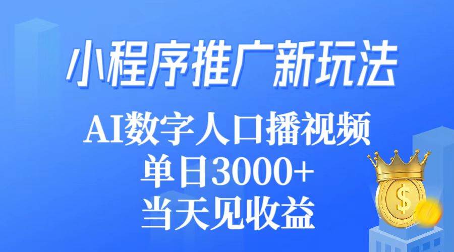 小程序推广新玩法，AI数字人口播视频，单日3000+，当天见收益-刀客资源网