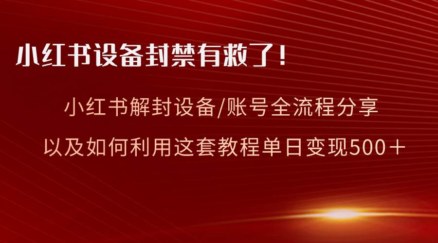 小红书设备及账号解封全流程分享，亲测有效，以及如何利用教程变现-刀客资源网