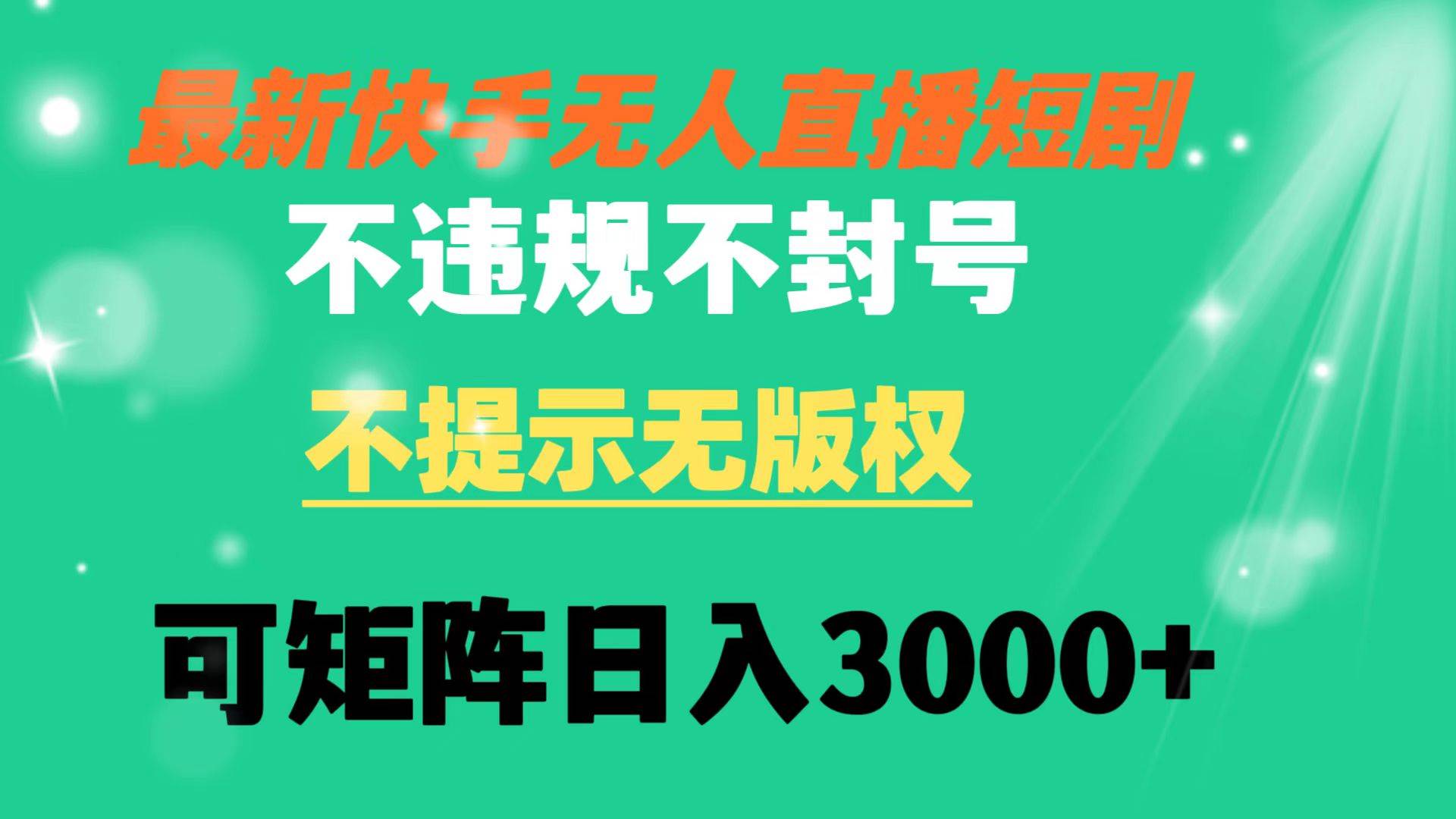 快手无人直播短剧 不违规 不提示 无版权 可矩阵操作轻松日入3000+-刀客资源网