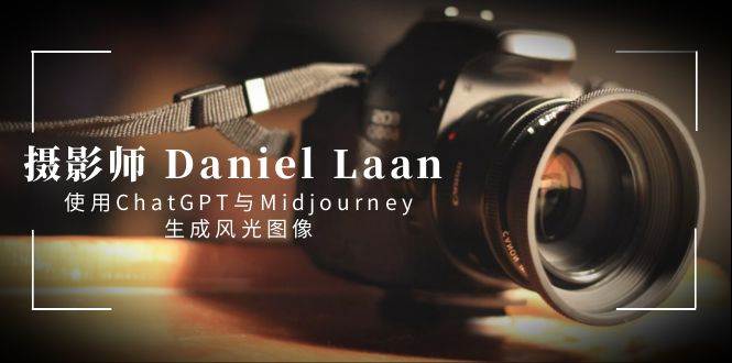 摄影师 Daniel Laan 使用ChatGPT与Midjourney生成风光图像-中英字幕-刀客资源网