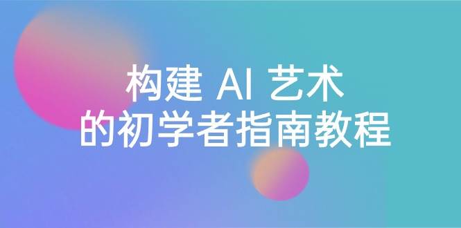 Stable Diffusion 101：构建 AI 艺术的初学者指南教程-16节课-中英字幕-刀客资源网