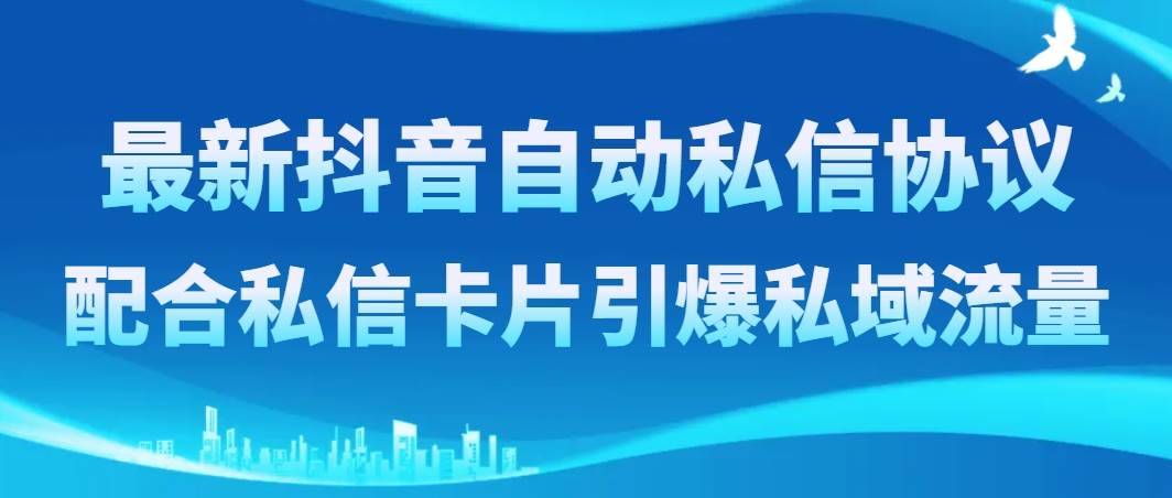 最新抖音自动私信协议，配合私信卡片引爆私域流量-刀客资源网