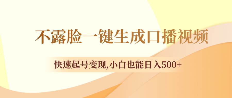 不露脸一键生成口播视频，快速起号变现，小白也能日入500+-刀客资源网