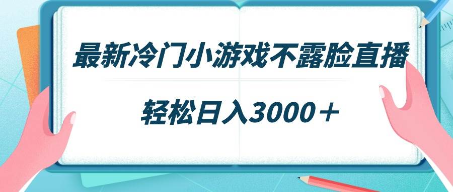 最新冷门小游戏不露脸直播，场观稳定几千，轻松日入3000＋-刀客资源网