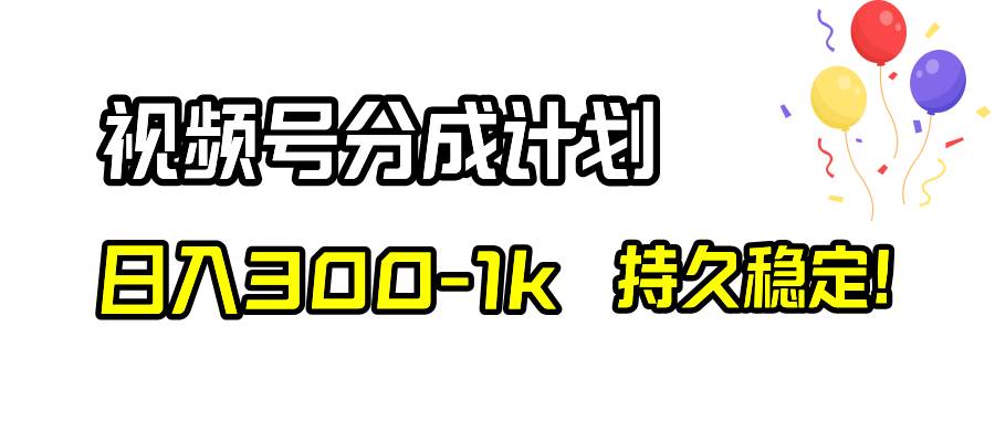 视频号分成计划，日入300-1k，持久稳定！-刀客资源网