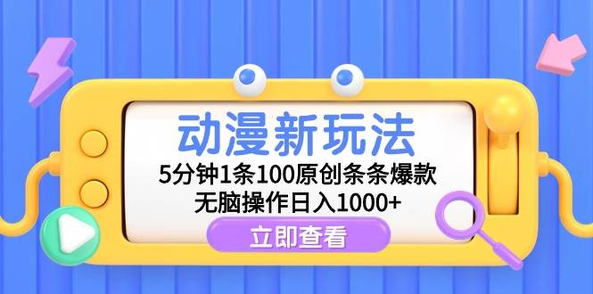 动漫新玩法，5分钟1条100原创条条爆款，无脑操作日入1000+-刀客资源网