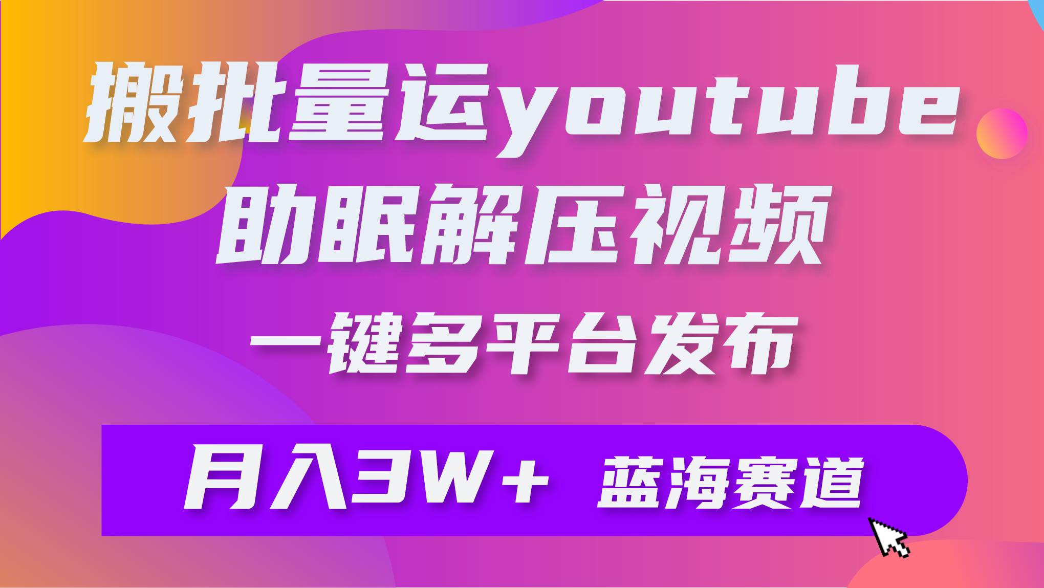 批量搬运YouTube解压助眠视频 一键多平台发布 月入2W+-刀客资源网