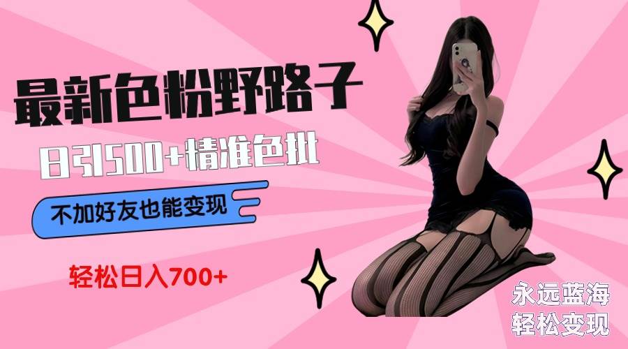 最新色粉变现野路子，日引500+老色批 可不加好友直接变现 小白轻松日入700+-刀客资源网