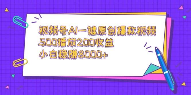 视频号AI一键原创爆款视频，500播放200收益，小白稳赚8000+-刀客资源网