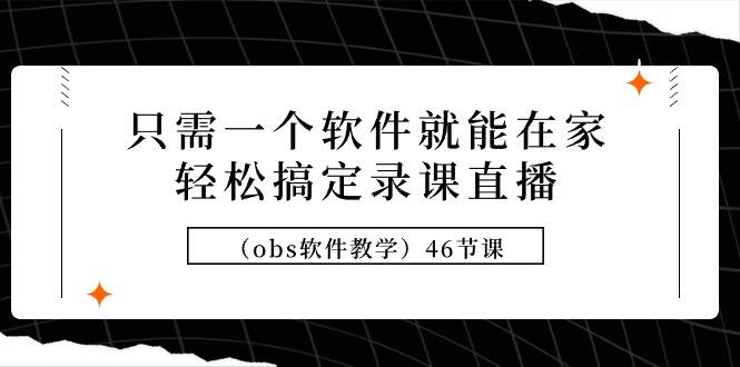 只需一个软件就能在家轻松搞定录课直播（obs软件教学）46节课-刀客资源网