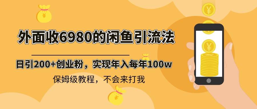 外面收费6980闲鱼引流法，日引200+创业粉，每天稳定2000+收益，保姆级教程-刀客资源网