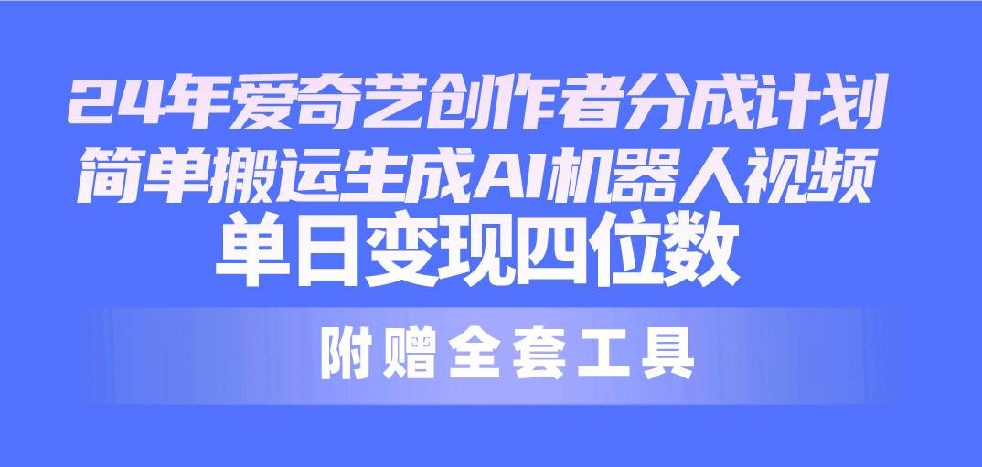 24最新爱奇艺创作者分成计划，简单搬运生成AI机器人视频，单日变现四位数-刀客资源网