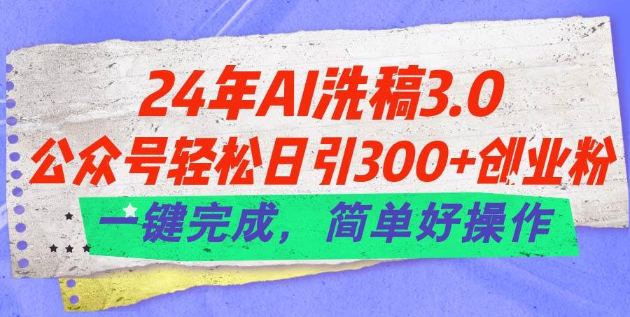 24年Ai洗稿3.0，公众号轻松日引300+创业粉，一键完成，简单好操作-刀客资源网