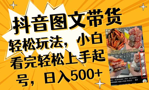 抖音图文带货轻松玩法，小白看完轻松上手起号，日入500+-刀客资源网