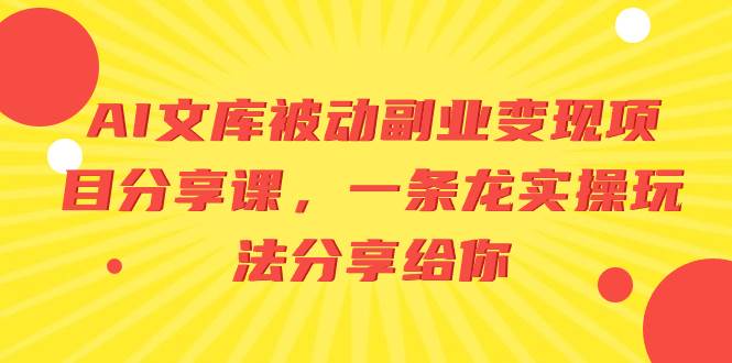 AI文库被动副业变现项目分享课，一条龙实操玩法分享给你-刀客资源网