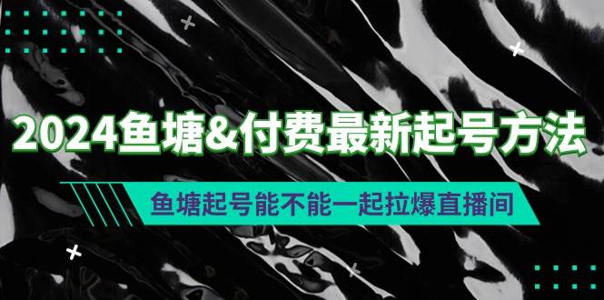 2024鱼塘付费最新起号方法：鱼塘起号能不能一起拉爆直播间-刀客资源网