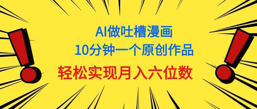 用AI做中式吐槽漫画，10分钟一个原创作品，轻松实现月入6位数-刀客资源网