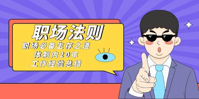 《职场法则》职场必备生存之道，体制内20年 工作经验总结（17节课）-刀客资源网
