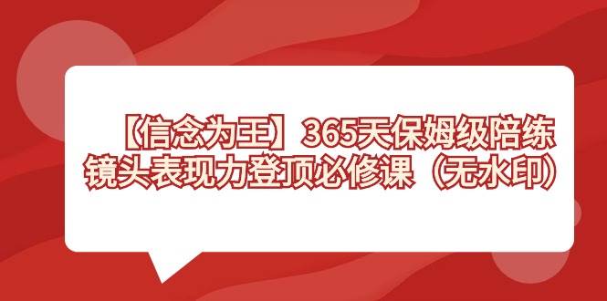 【信念 为王】365天-保姆级陪练，镜头表现力登顶必修课（无水印）-刀客资源网