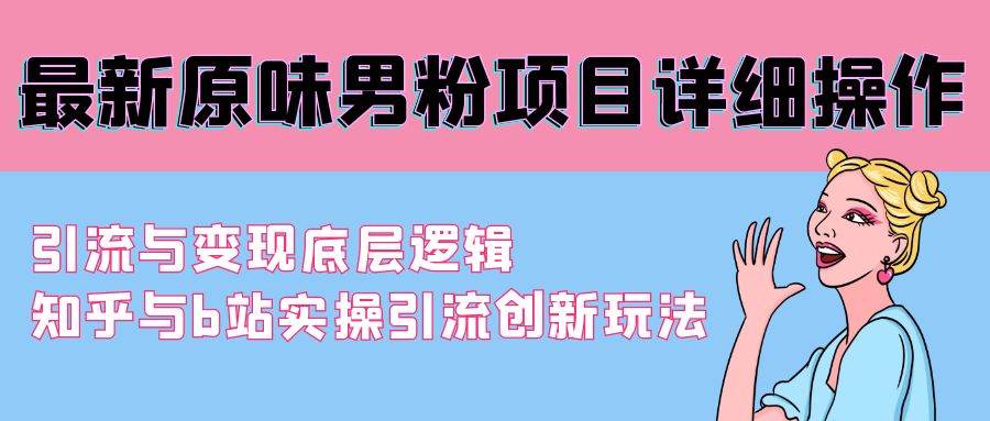 最新原味男粉项目详细操作 引流与变现底层逻辑+知乎与b站实操引流创新玩法-刀客资源网
