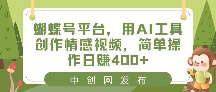 蝴蝶号平台，用AI工具创作情感视频，简单操作日赚400+-刀客资源网