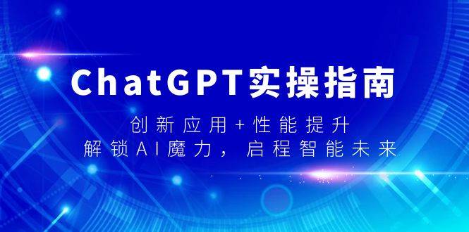 ChatGPT实操指南，创新应用+性能提升，解锁-AI魔力，启程智能未来-刀客资源网