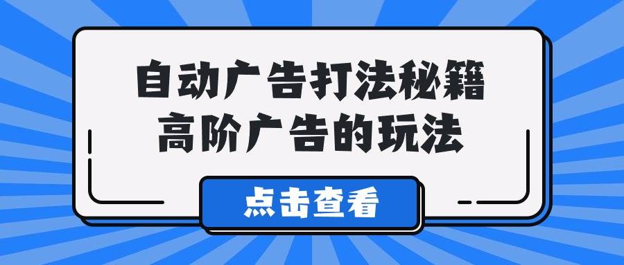 A lice自动广告打法秘籍，高阶广告的玩法-刀客资源网