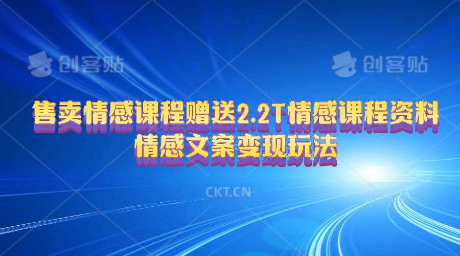 售卖情感课程，赠送2.2T情感课程资料，情感文案变现玩法-刀客资源网