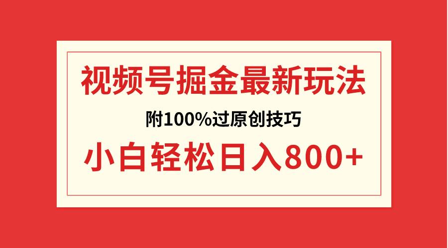 视频号掘金，小白轻松日入800+（附100%过原创技巧）-刀客资源网