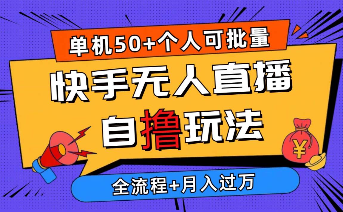 2024最新快手无人直播自撸玩法，单机日入50+，个人也可以批量操作月入过万-刀客资源网