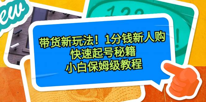 带货新玩法！1分钱新人购，快速起号秘籍！小白保姆级教程-刀客资源网