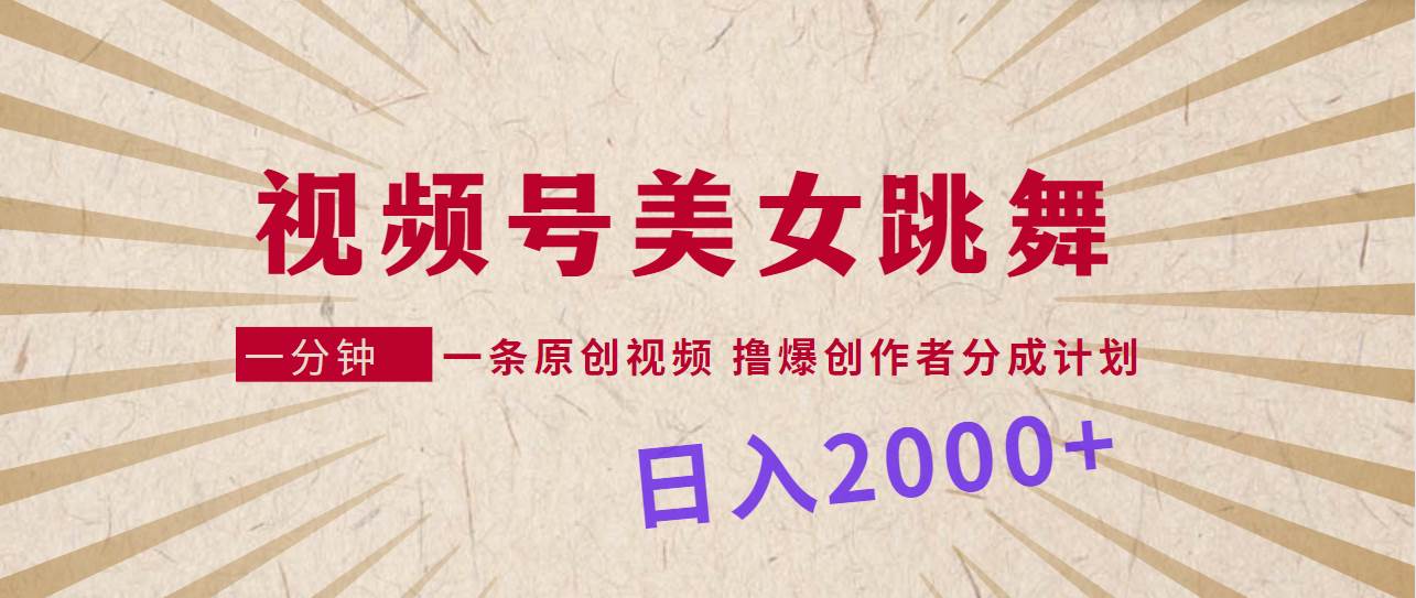 视频号，美女跳舞，一分钟一条原创视频，撸爆创作者分成计划，日入2000+-刀客资源网