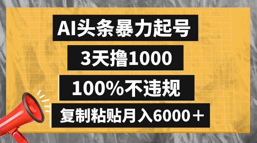 AI头条暴力起号，3天撸1000,100%不违规，复制粘贴月入6000＋-刀客资源网