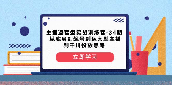 主播运营型实战训练营-第34期  从底层到起号到运营型主播到千川投放思路-刀客资源网