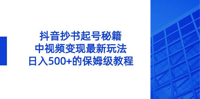 抖音抄书起号秘籍，中视频变现最新玩法，日入500+的保姆级教程！-刀客资源网