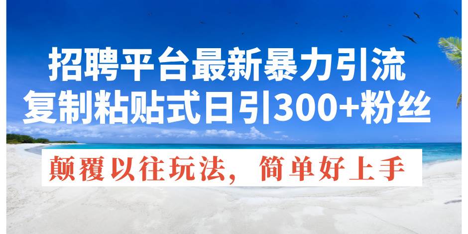 招聘平台最新暴力引流，复制粘贴式日引300+粉丝，颠覆以往垃圾玩法，简…-刀客资源网