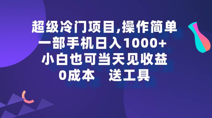 超级冷门项目,操作简单，一部手机轻松日入1000+，小白也可当天看见收益-刀客资源网