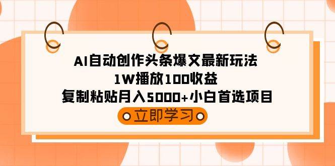 AI自动创作头条爆文最新玩法 1W播放100收益 复制粘贴月入5000+小白首选项目-刀客资源网