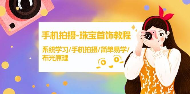 手机拍摄-珠宝首饰教程，系统学习/手机拍摄/简单易学/布光原理-38节无水印-刀客资源网