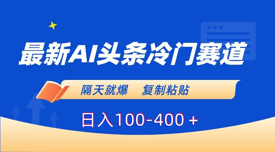 最新AI头条冷门赛道，隔天就爆，复制粘贴日入100-400＋-刀客资源网