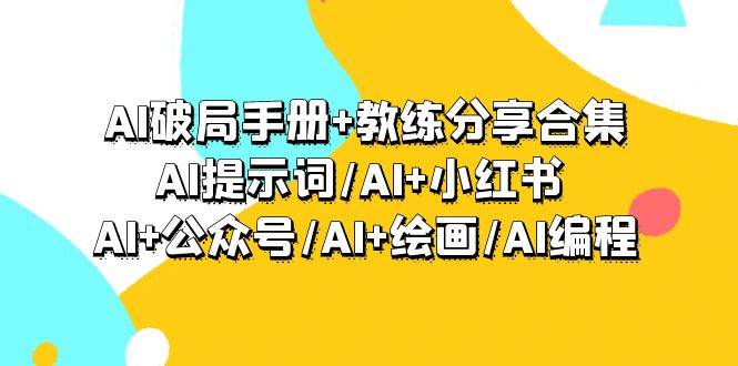 AI破局手册+教练分享合集：AI提示词/AI+小红书 /AI+公众号/AI+绘画/AI编程-刀客资源网