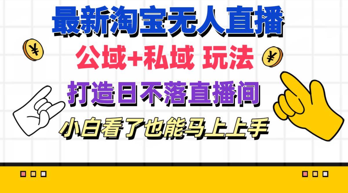 最新淘宝无人直播 公域+私域玩法打造真正的日不落直播间 小白看了也能…-刀客资源网