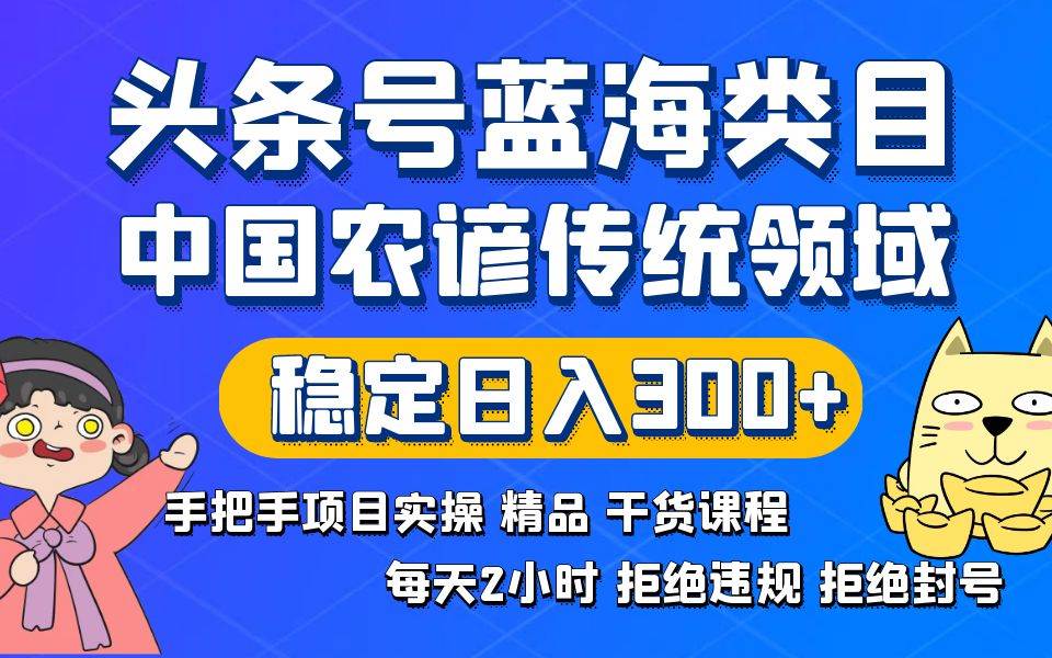 头条号蓝海类目传统和农谚领域实操精品课程拒绝违规封号稳定日入300+-刀客资源网