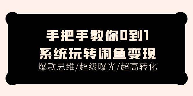 手把手教你0到1系统玩转闲鱼变现，爆款思维/超级曝光/超高转化（15节课）-刀客资源网