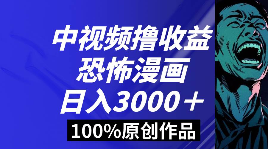 中视频恐怖漫画暴力撸收益，日入3000＋，100%原创玩法，小白轻松上手多…-刀客资源网