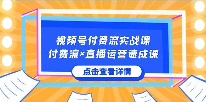 视频号付费流实战课，付费流×直播运营速成课，让你快速掌握视频号核心运..-刀客资源网